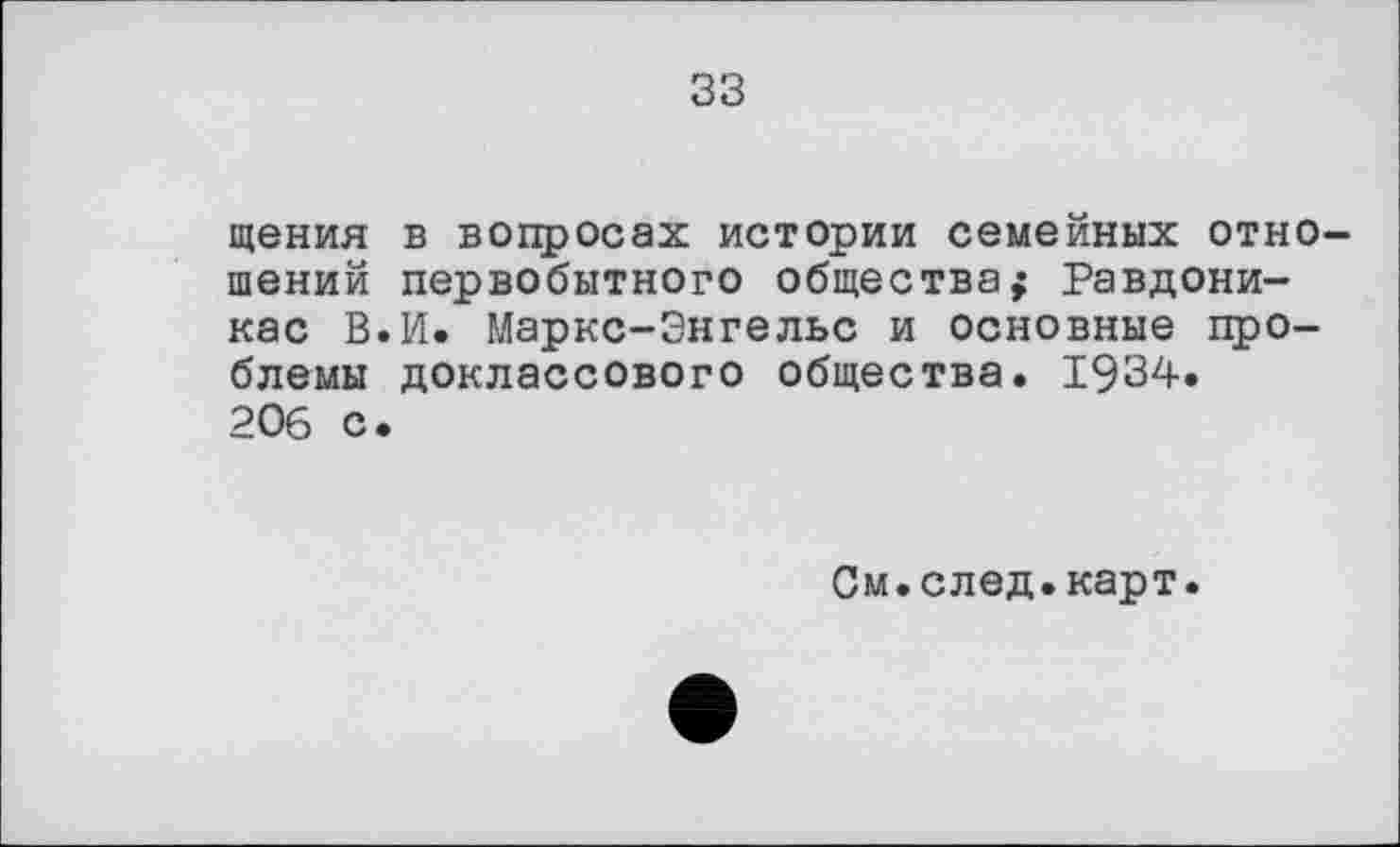 ﻿33
щения шений кас В блемы 206 с
в вопросах истории семейных отно-первобытного общества; Равдони-И. Маркс-Знгельс и основные про-доклассового общества. 1934.
См.след.карт.